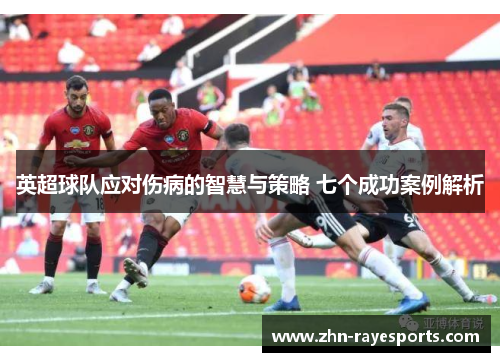 英超球队应对伤病的智慧与策略 七个成功案例解析