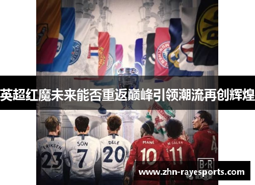 英超红魔未来能否重返巅峰引领潮流再创辉煌