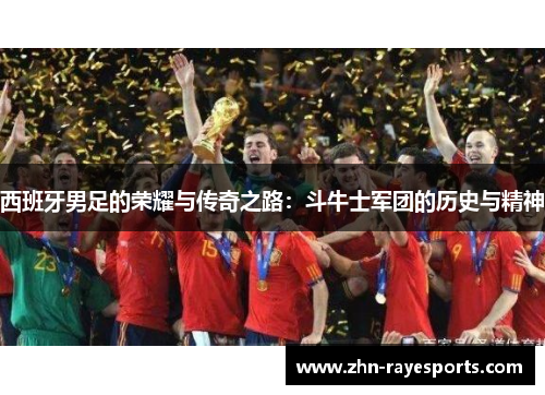 西班牙男足的荣耀与传奇之路：斗牛士军团的历史与精神