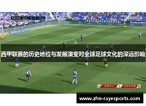 西甲联赛的历史地位与发展演变对全球足球文化的深远影响 西甲联赛的历史地位与发展演变对全球足球文化的深远影响