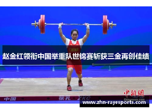 赵金红领衔中国举重队世锦赛斩获三金再创佳绩