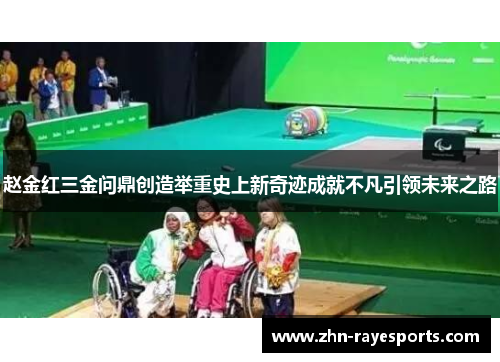 赵金红三金问鼎创造举重史上新奇迹成就不凡引领未来之路