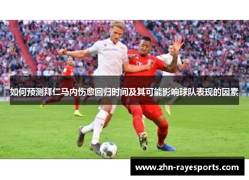 如何预测拜仁马内伤愈回归时间及其可能影响球队表现的因素