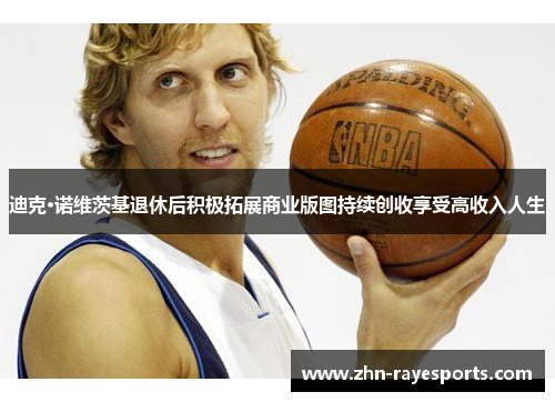 迪克·诺维茨基退休后积极拓展商业版图持续创收享受高收入人生