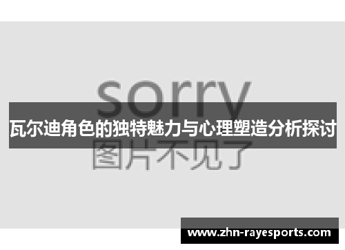 瓦尔迪角色的独特魅力与心理塑造分析探讨