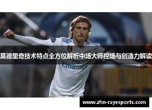 莫德里奇技术特点全方位解析中场大师控场与创造力解读