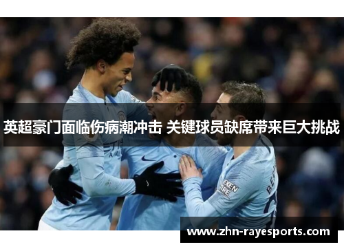 英超豪门面临伤病潮冲击 关键球员缺席带来巨大挑战